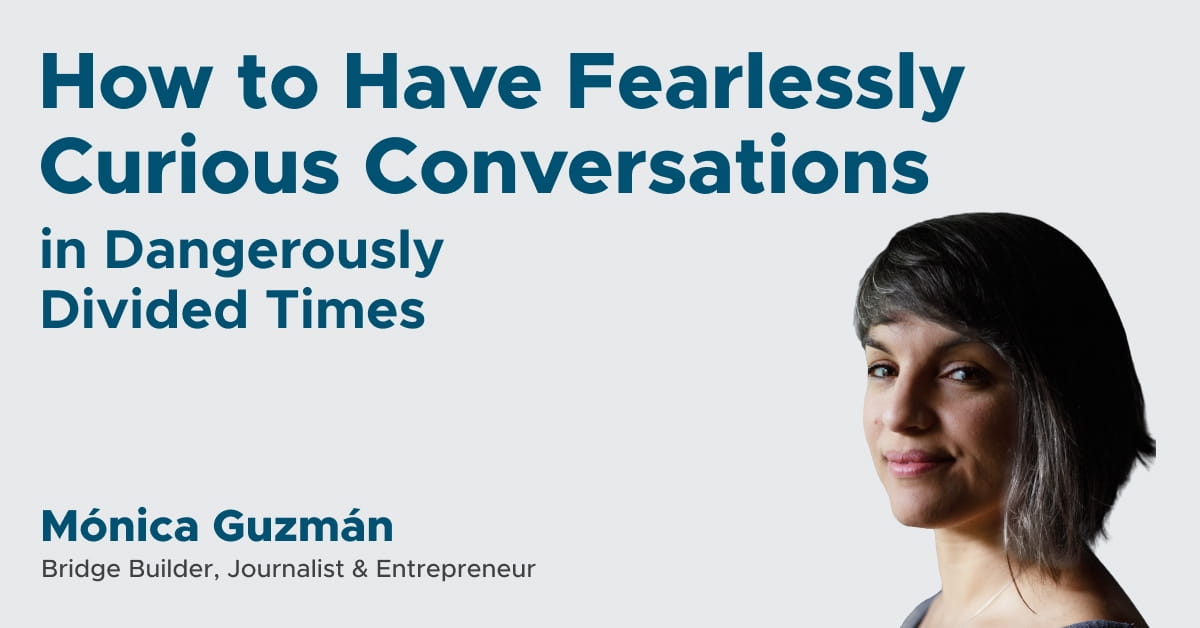 How to Have Fearlessly Curious Conversations in Dangerously Divided Times