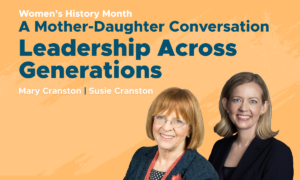 Leadership Across Generations: A Mother-Daughter Conversation with Susie & Mary Cranston
