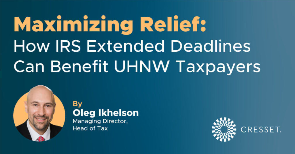 Maximizing Relief: How IRS Extended Deadlines Can Benefit UHNW Taxpayers