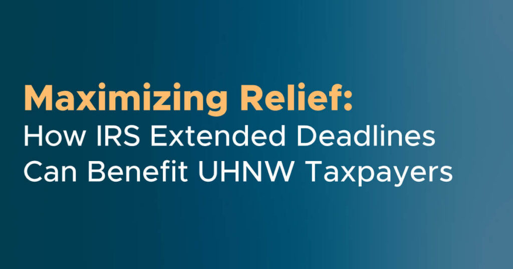 Maximizing Relief How IRS Extended Deadlines Can Benefit UHNW Taxpayer