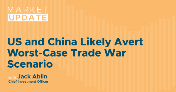 Market Update: US and China Likely Avert Worst-Case Trade War Scenario 