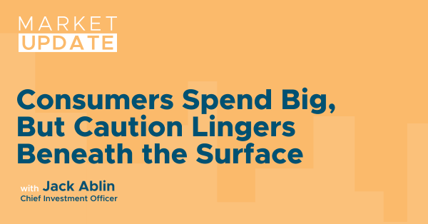 Market Update: Consumers Spend Big, But Caution Lingers Beneath the Surface